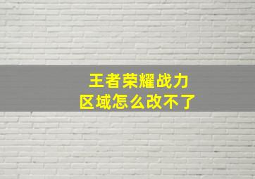 王者荣耀战力区域怎么改不了