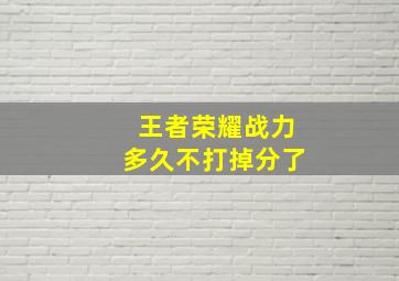 王者荣耀战力多久不打掉分了