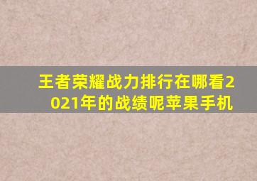 王者荣耀战力排行在哪看2021年的战绩呢苹果手机