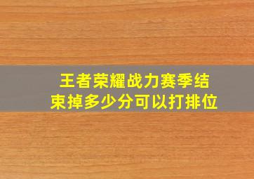 王者荣耀战力赛季结束掉多少分可以打排位