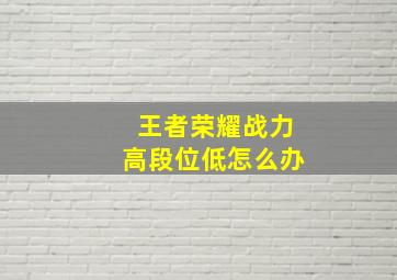 王者荣耀战力高段位低怎么办