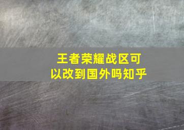 王者荣耀战区可以改到国外吗知乎