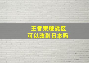 王者荣耀战区可以改到日本吗