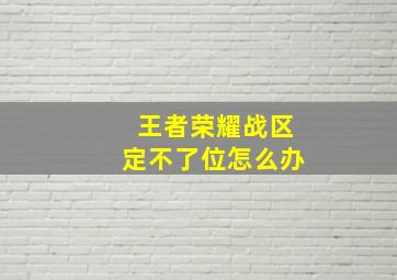 王者荣耀战区定不了位怎么办