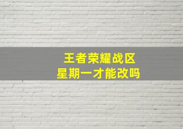 王者荣耀战区星期一才能改吗