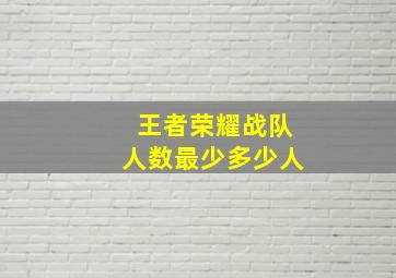 王者荣耀战队人数最少多少人