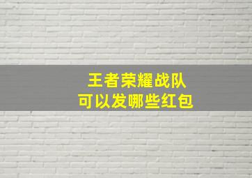 王者荣耀战队可以发哪些红包