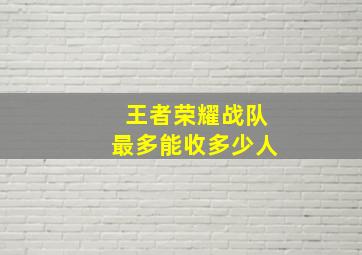 王者荣耀战队最多能收多少人