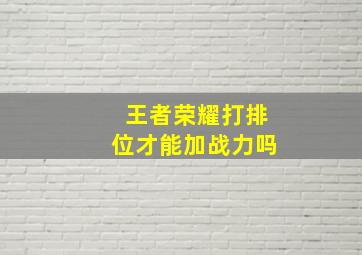 王者荣耀打排位才能加战力吗