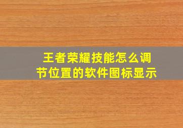 王者荣耀技能怎么调节位置的软件图标显示