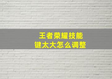 王者荣耀技能键太大怎么调整