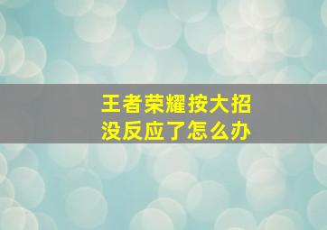 王者荣耀按大招没反应了怎么办