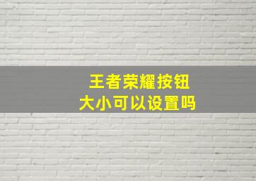 王者荣耀按钮大小可以设置吗