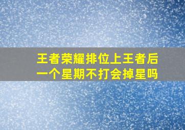 王者荣耀排位上王者后一个星期不打会掉星吗