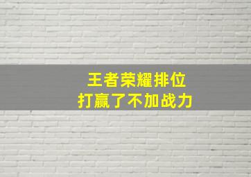 王者荣耀排位打赢了不加战力