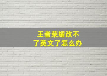 王者荣耀改不了英文了怎么办