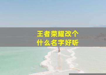 王者荣耀改个什么名字好听