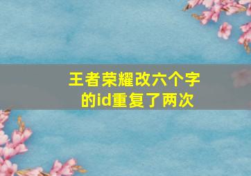 王者荣耀改六个字的id重复了两次