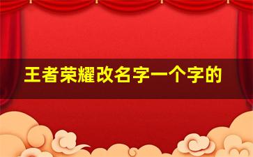 王者荣耀改名字一个字的