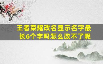 王者荣耀改名显示名字最长6个字吗怎么改不了呢