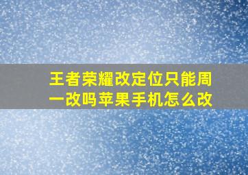 王者荣耀改定位只能周一改吗苹果手机怎么改