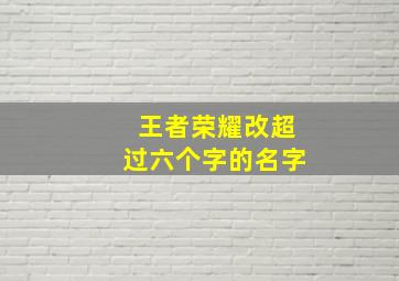 王者荣耀改超过六个字的名字