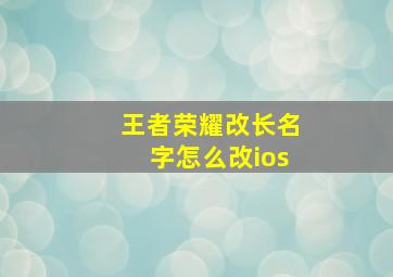 王者荣耀改长名字怎么改ios