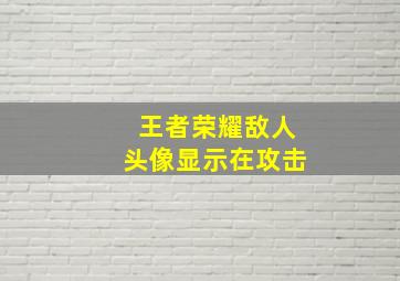 王者荣耀敌人头像显示在攻击