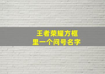 王者荣耀方框里一个问号名字