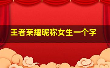 王者荣耀昵称女生一个字