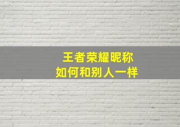 王者荣耀昵称如何和别人一样