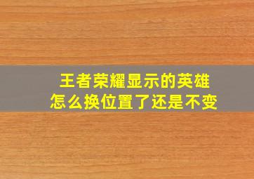 王者荣耀显示的英雄怎么换位置了还是不变