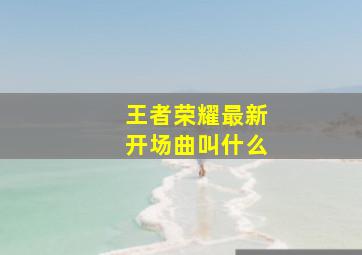 王者荣耀最新开场曲叫什么