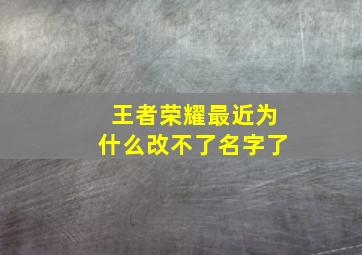 王者荣耀最近为什么改不了名字了