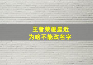 王者荣耀最近为啥不能改名字