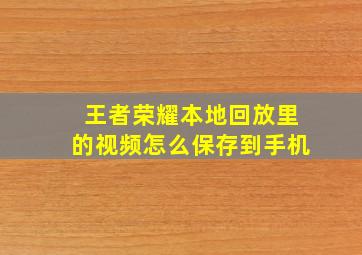 王者荣耀本地回放里的视频怎么保存到手机