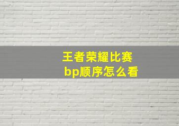 王者荣耀比赛bp顺序怎么看