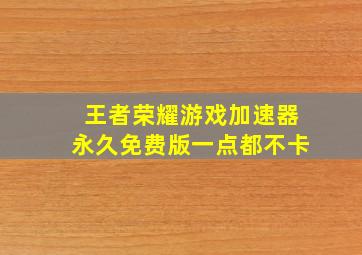 王者荣耀游戏加速器永久免费版一点都不卡