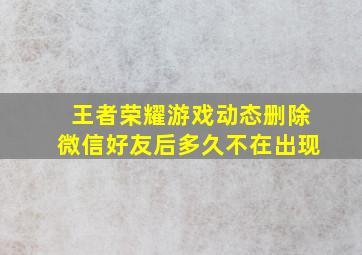 王者荣耀游戏动态删除微信好友后多久不在出现