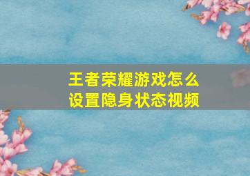 王者荣耀游戏怎么设置隐身状态视频