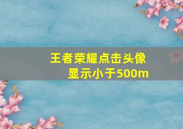 王者荣耀点击头像显示小于500m