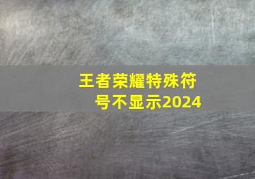 王者荣耀特殊符号不显示2024