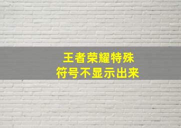 王者荣耀特殊符号不显示出来