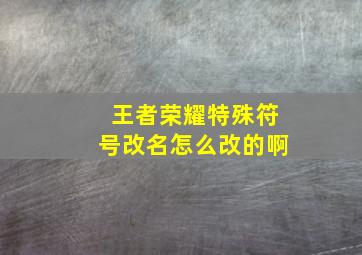 王者荣耀特殊符号改名怎么改的啊