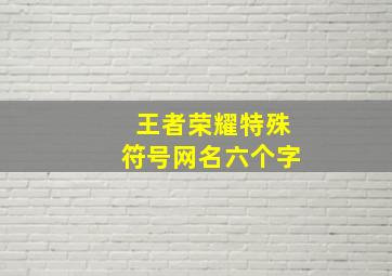 王者荣耀特殊符号网名六个字