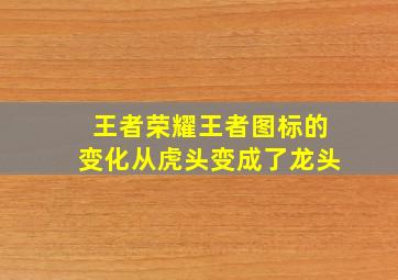 王者荣耀王者图标的变化从虎头变成了龙头