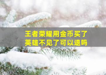 王者荣耀用金币买了英雄不见了可以退吗