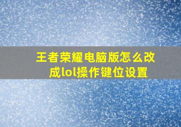 王者荣耀电脑版怎么改成lol操作键位设置