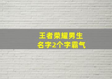 王者荣耀男生名字2个字霸气