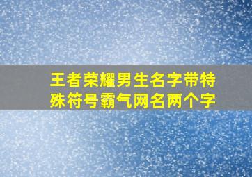 王者荣耀男生名字带特殊符号霸气网名两个字